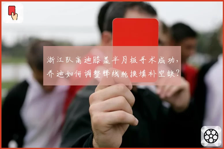 浙江队高迪膝盖半月板手术成功，乔迪如何调整锋线轮换填补空缺？