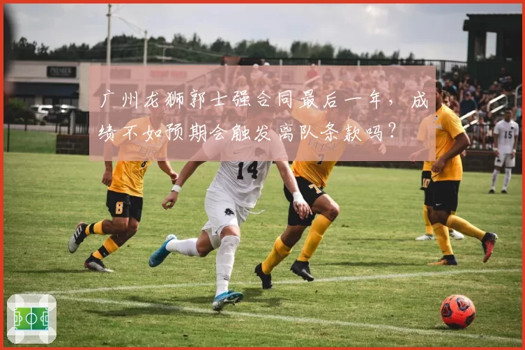 广州龙狮郭士强合同最后一年，成绩不如预期会触发离队条款吗？
