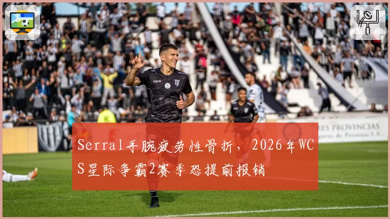 Serral手腕疲劳性骨折，2026年WCS星际争霸2赛季恐提前报销