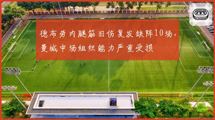 德布劳内腿筋旧伤复发缺阵10场，曼城中场组织能力严重受损