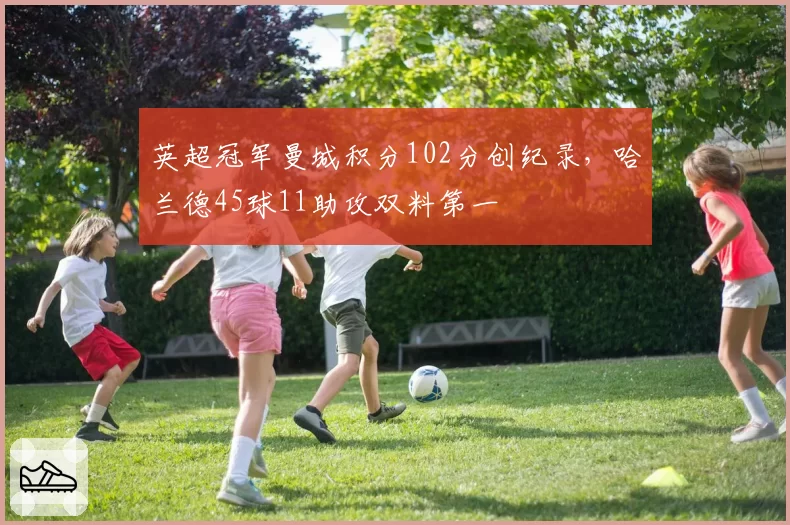 英超冠军曼城积分102分创纪录,哈兰德45球11助攻双料第一