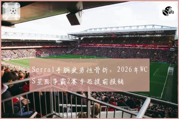 Serral手腕疲劳性骨折，2026年WCS星际争霸2赛季恐提前报销