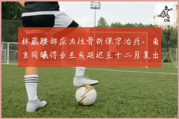 林葳腰部应力性骨折保守治疗，南京同曦得分王或延迟至十二月复出