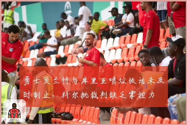 勇士莫兰特与库里互喷垃圾话未及时制止，科尔批裁判缺乏掌控力