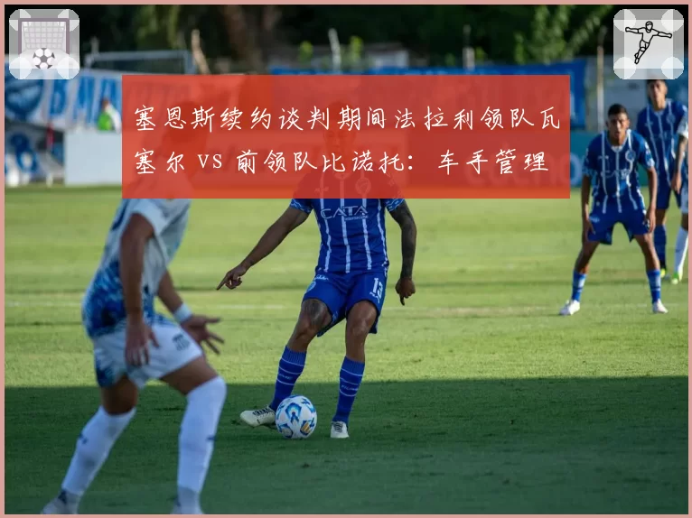 塞恩斯续约谈判期间法拉利领队瓦塞尔 vs 前领队比诺托：车手管理哲学对比
