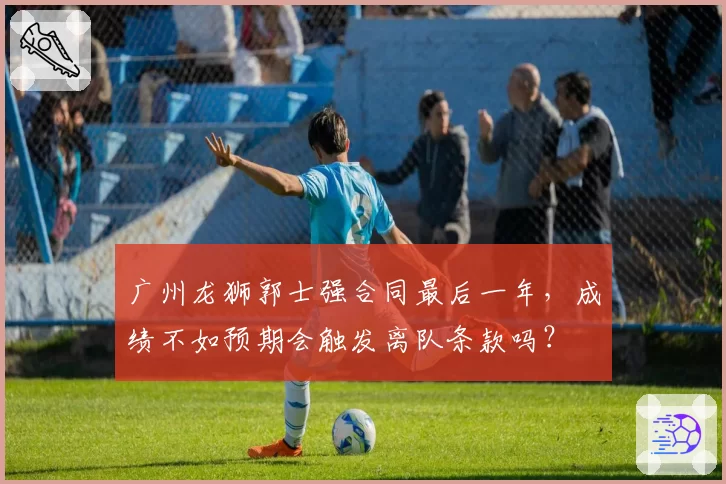 广州龙狮郭士强合同最后一年，成绩不如预期会触发离队条款吗？