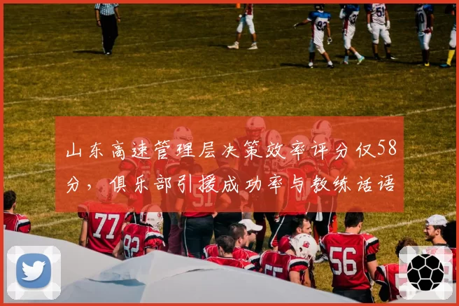 山东高速管理层决策效率评分仅58分，俱乐部引援成功率与教练话语权数据模型