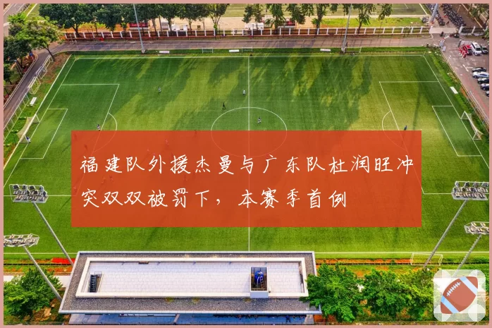 福建队外援杰曼与广东队杜润旺冲突双双被罚下，本赛季首例