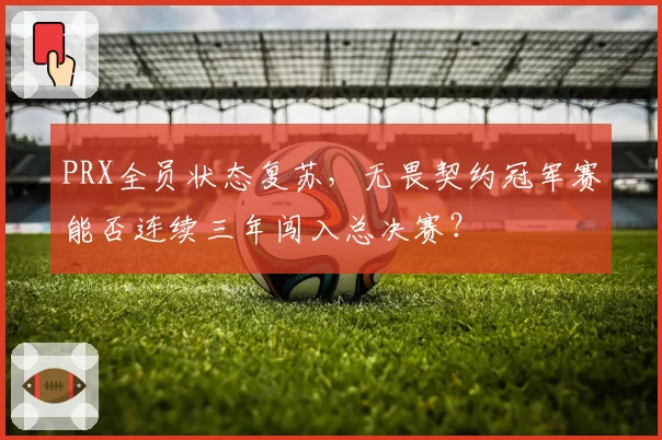 PRX全员状态复苏，无畏契约冠军赛能否连续三年闯入总决赛？