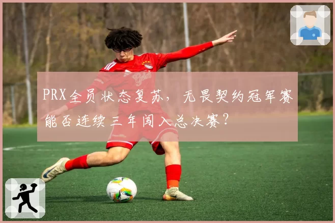 PRX全员状态复苏，无畏契约冠军赛能否连续三年闯入总决赛？
