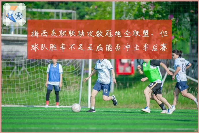 梅西美职联助攻数冠绝全联盟，但球队胜率不足五成能否冲击季后赛？